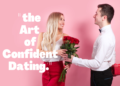 Mastering the Art of Confident Dating